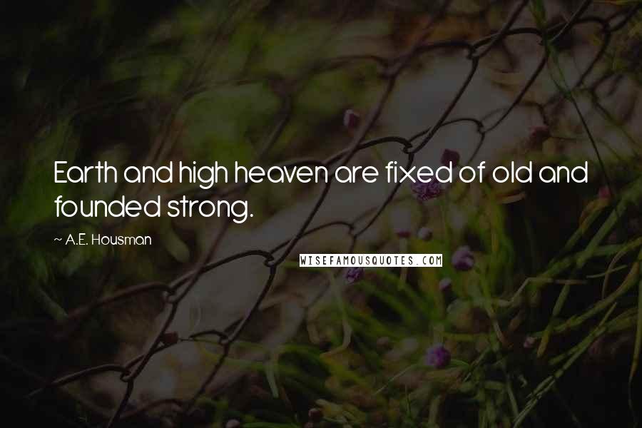 A.E. Housman Quotes: Earth and high heaven are fixed of old and founded strong.