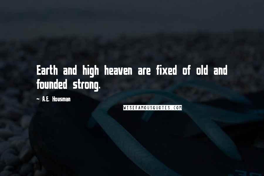 A.E. Housman Quotes: Earth and high heaven are fixed of old and founded strong.