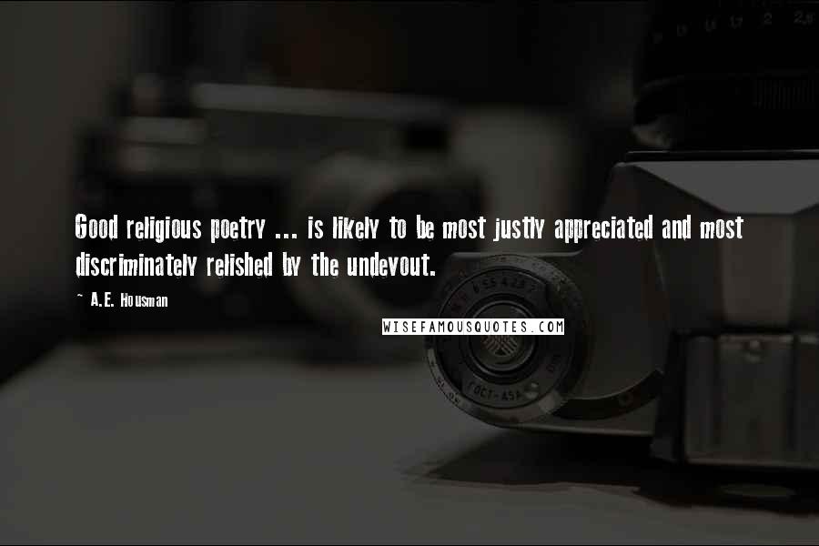 A.E. Housman Quotes: Good religious poetry ... is likely to be most justly appreciated and most discriminately relished by the undevout.