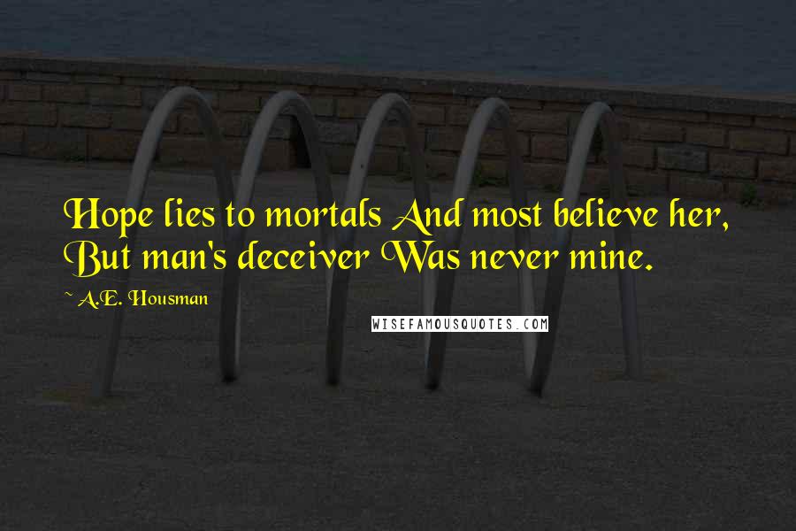 A.E. Housman Quotes: Hope lies to mortals And most believe her, But man's deceiver Was never mine.