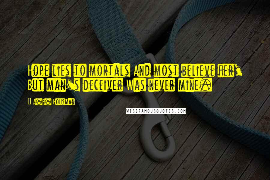 A.E. Housman Quotes: Hope lies to mortals And most believe her, But man's deceiver Was never mine.