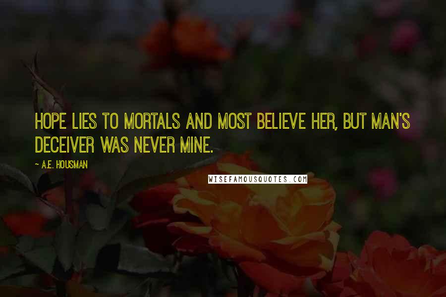 A.E. Housman Quotes: Hope lies to mortals And most believe her, But man's deceiver Was never mine.
