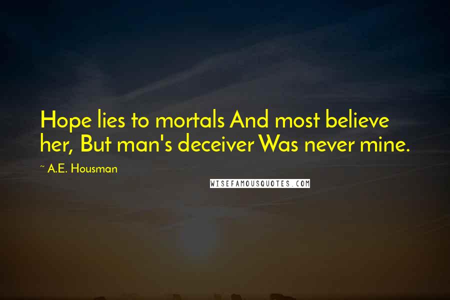 A.E. Housman Quotes: Hope lies to mortals And most believe her, But man's deceiver Was never mine.