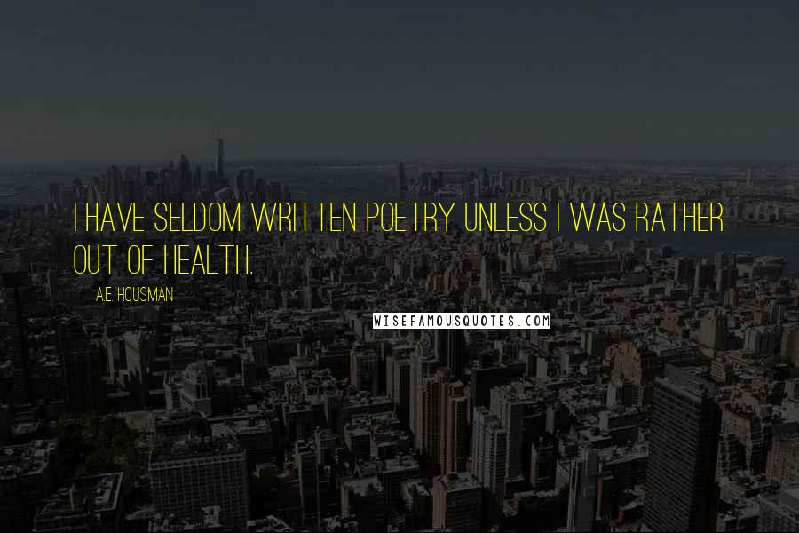 A.E. Housman Quotes: I have seldom written poetry unless I was rather out of health.