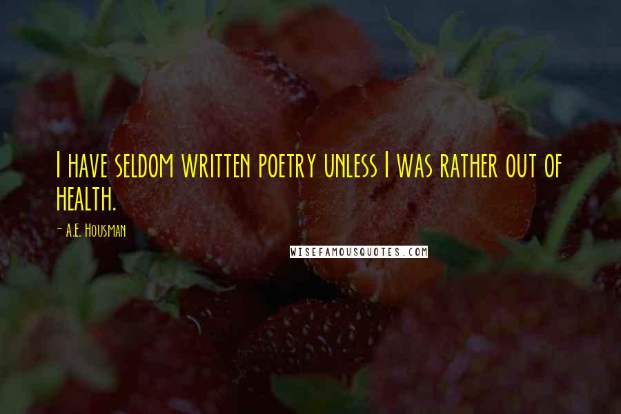 A.E. Housman Quotes: I have seldom written poetry unless I was rather out of health.