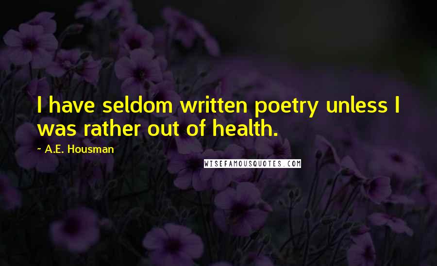 A.E. Housman Quotes: I have seldom written poetry unless I was rather out of health.