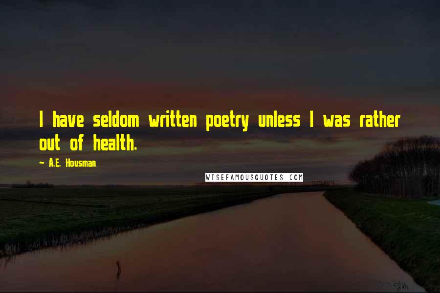 A.E. Housman Quotes: I have seldom written poetry unless I was rather out of health.