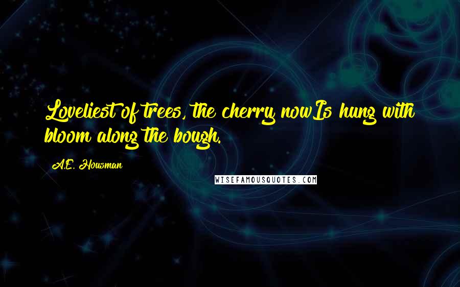 A.E. Housman Quotes: Loveliest of trees, the cherry nowIs hung with bloom along the bough.