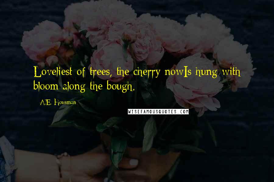 A.E. Housman Quotes: Loveliest of trees, the cherry nowIs hung with bloom along the bough.