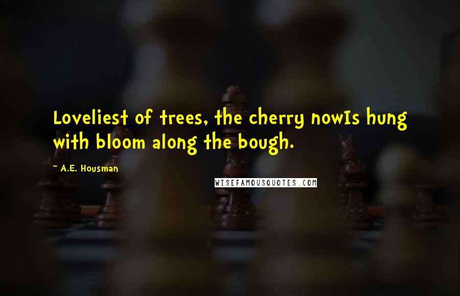A.E. Housman Quotes: Loveliest of trees, the cherry nowIs hung with bloom along the bough.