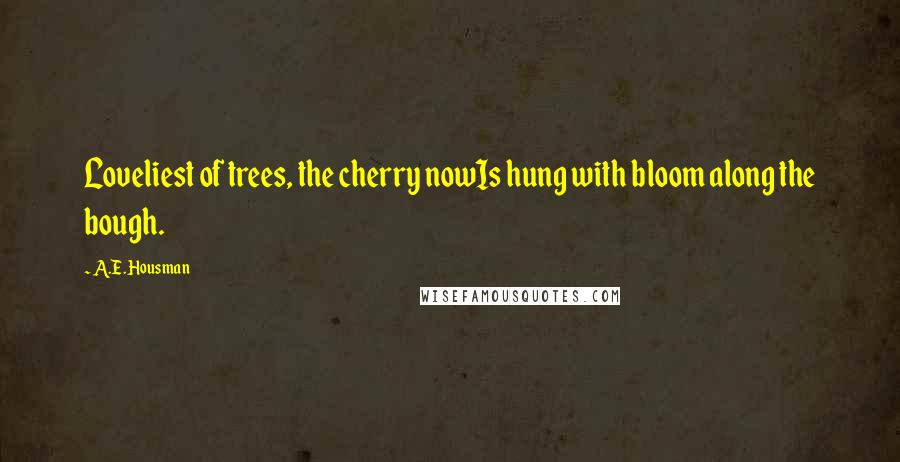 A.E. Housman Quotes: Loveliest of trees, the cherry nowIs hung with bloom along the bough.