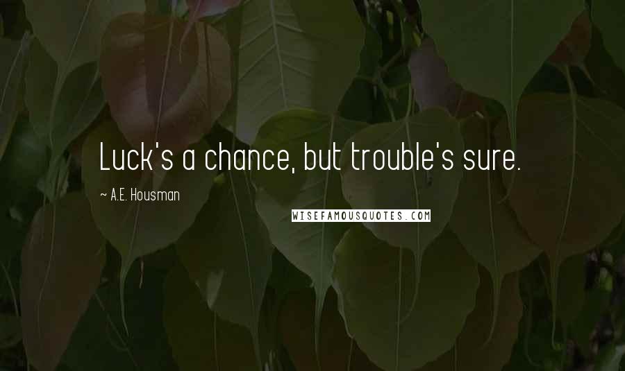 A.E. Housman Quotes: Luck's a chance, but trouble's sure.