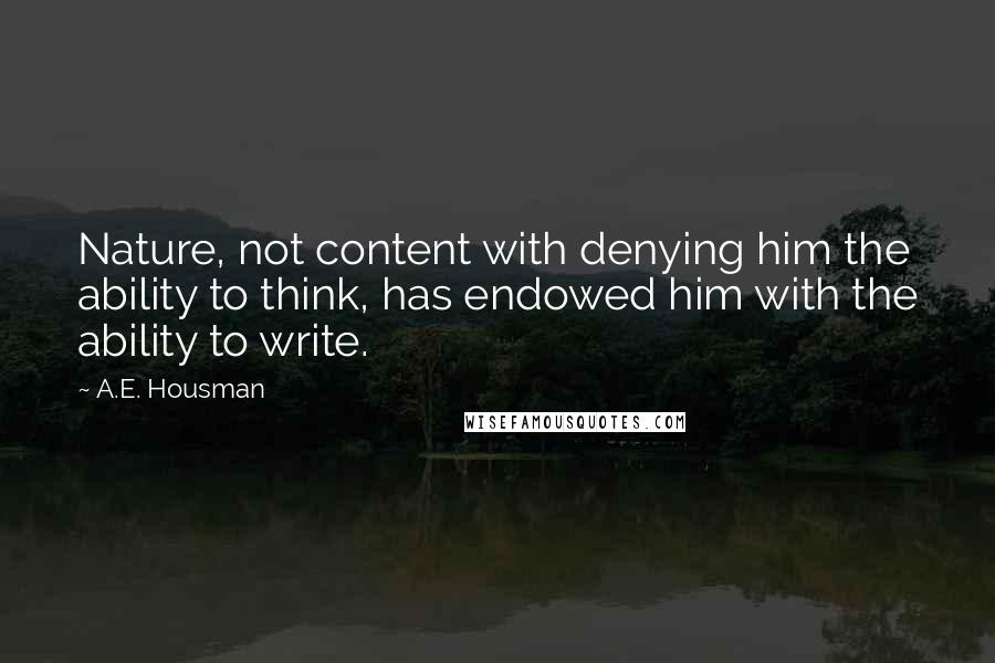 A.E. Housman Quotes: Nature, not content with denying him the ability to think, has endowed him with the ability to write.