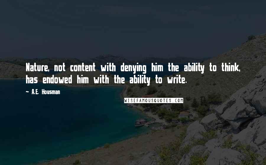 A.E. Housman Quotes: Nature, not content with denying him the ability to think, has endowed him with the ability to write.