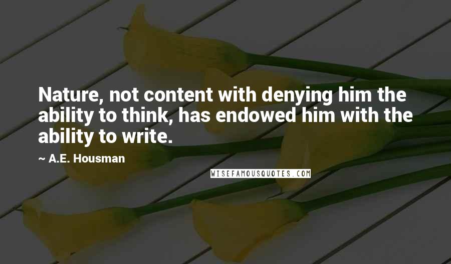 A.E. Housman Quotes: Nature, not content with denying him the ability to think, has endowed him with the ability to write.