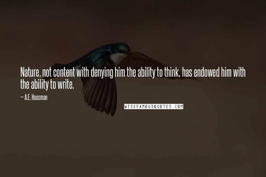 A.E. Housman Quotes: Nature, not content with denying him the ability to think, has endowed him with the ability to write.