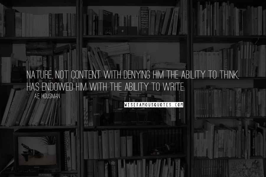 A.E. Housman Quotes: Nature, not content with denying him the ability to think, has endowed him with the ability to write.