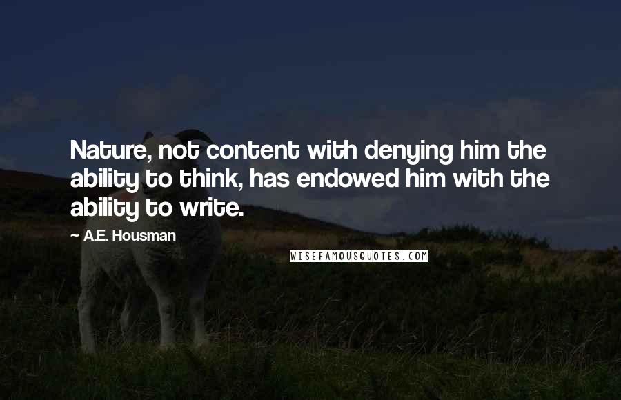 A.E. Housman Quotes: Nature, not content with denying him the ability to think, has endowed him with the ability to write.