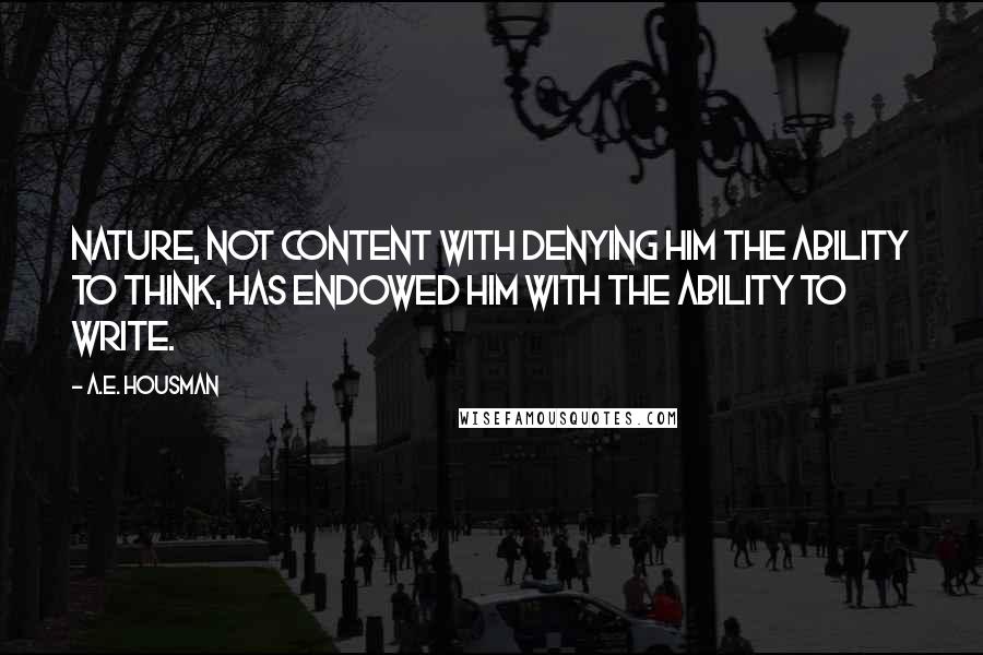 A.E. Housman Quotes: Nature, not content with denying him the ability to think, has endowed him with the ability to write.