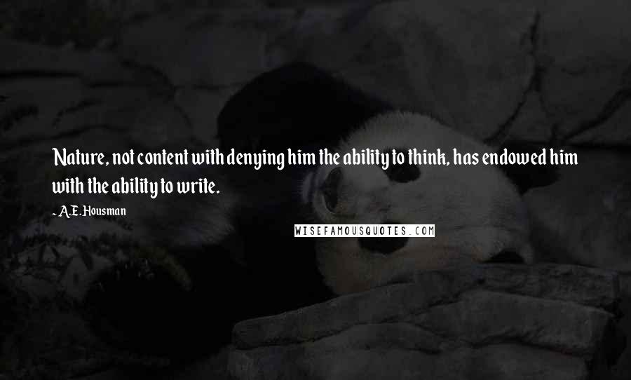 A.E. Housman Quotes: Nature, not content with denying him the ability to think, has endowed him with the ability to write.