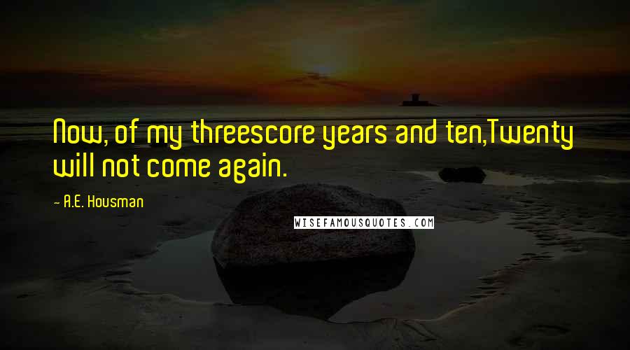 A.E. Housman Quotes: Now, of my threescore years and ten,Twenty will not come again.