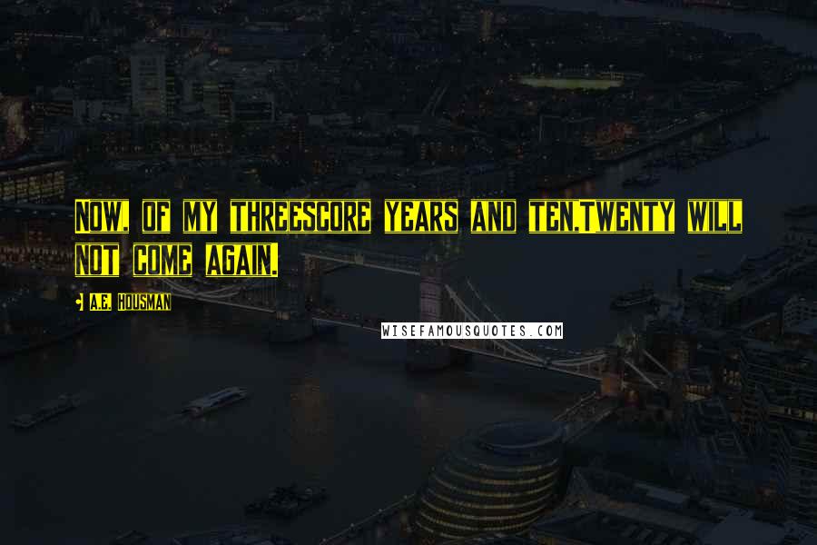 A.E. Housman Quotes: Now, of my threescore years and ten,Twenty will not come again.