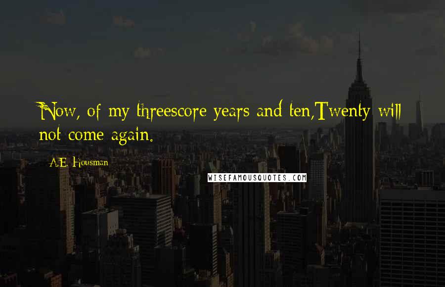 A.E. Housman Quotes: Now, of my threescore years and ten,Twenty will not come again.