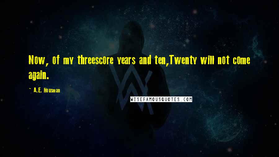 A.E. Housman Quotes: Now, of my threescore years and ten,Twenty will not come again.