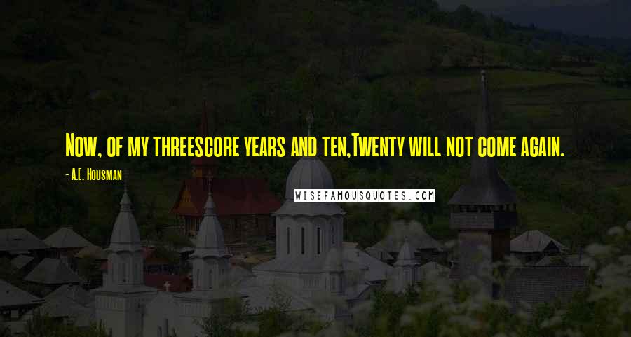 A.E. Housman Quotes: Now, of my threescore years and ten,Twenty will not come again.