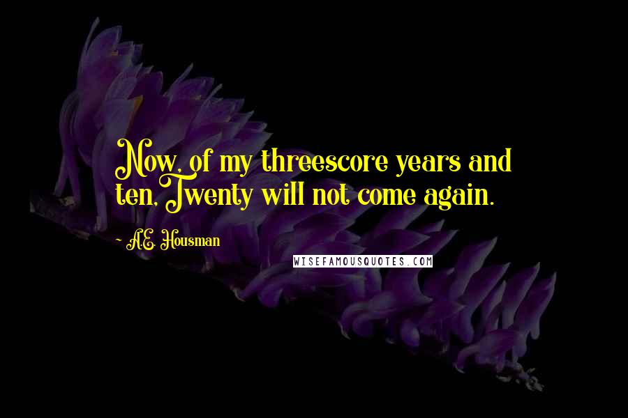 A.E. Housman Quotes: Now, of my threescore years and ten,Twenty will not come again.