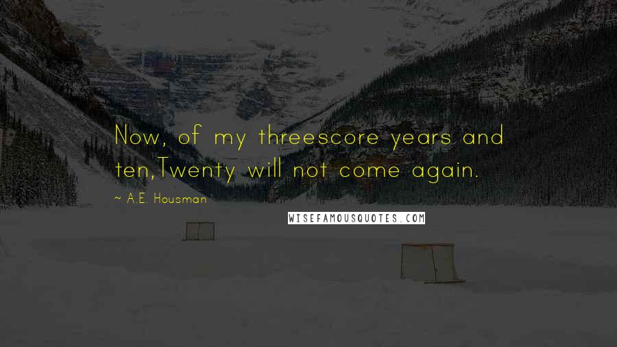 A.E. Housman Quotes: Now, of my threescore years and ten,Twenty will not come again.