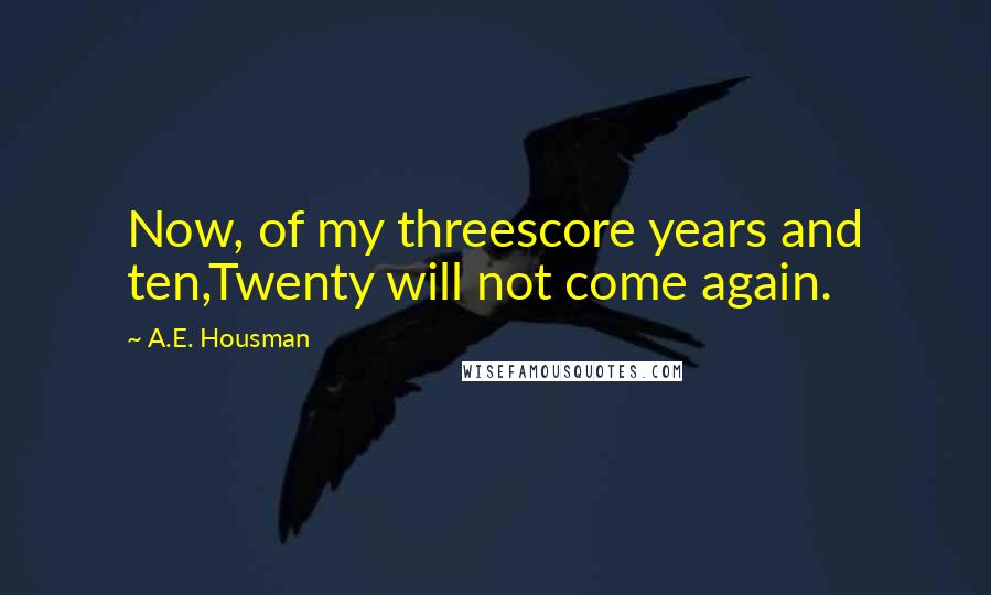 A.E. Housman Quotes: Now, of my threescore years and ten,Twenty will not come again.