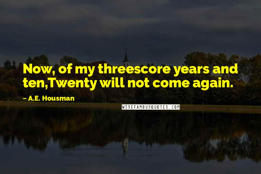 A.E. Housman Quotes: Now, of my threescore years and ten,Twenty will not come again.