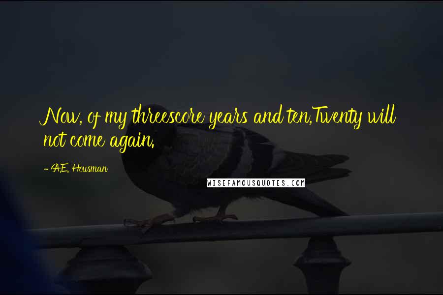 A.E. Housman Quotes: Now, of my threescore years and ten,Twenty will not come again.