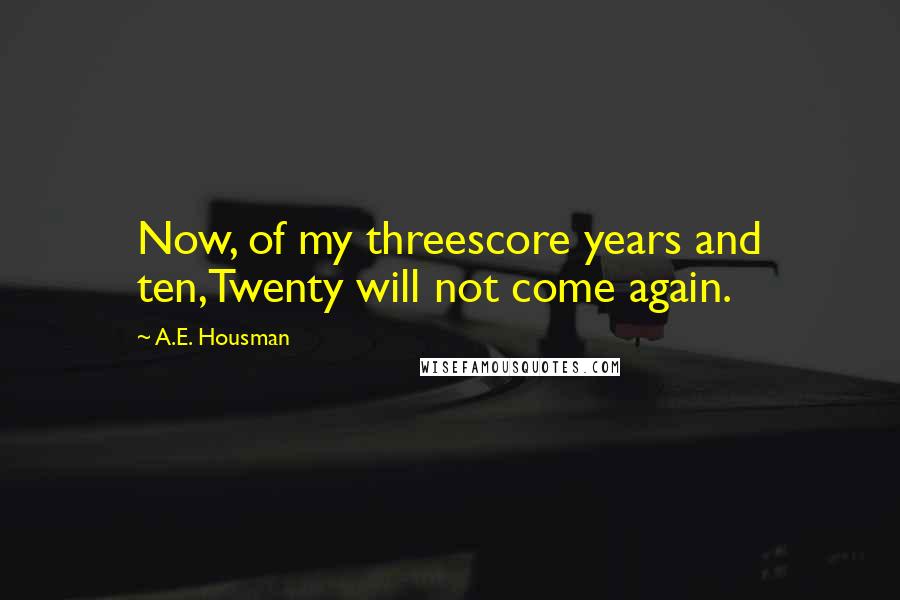 A.E. Housman Quotes: Now, of my threescore years and ten,Twenty will not come again.