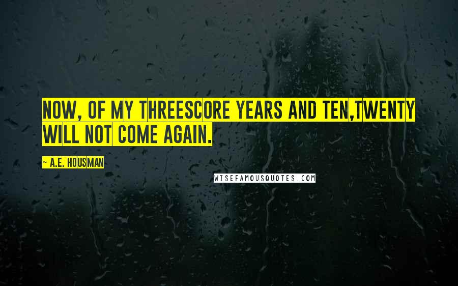 A.E. Housman Quotes: Now, of my threescore years and ten,Twenty will not come again.