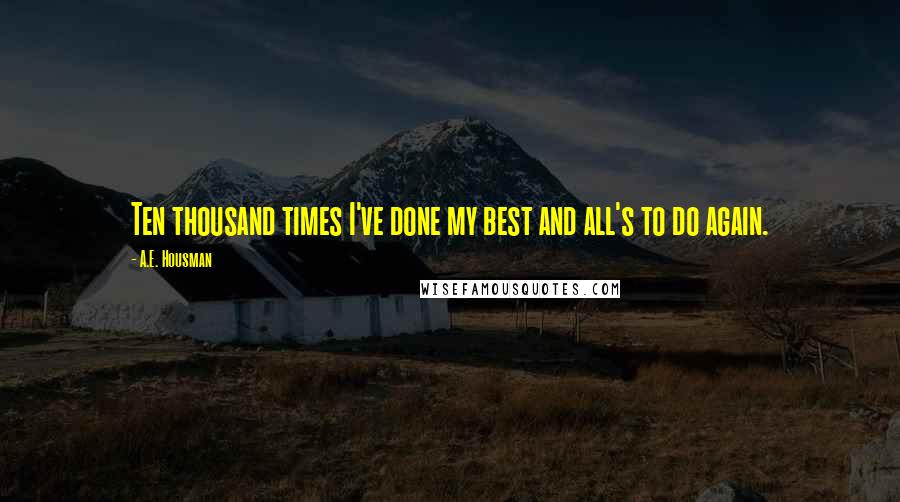 A.E. Housman Quotes: Ten thousand times I've done my best and all's to do again.