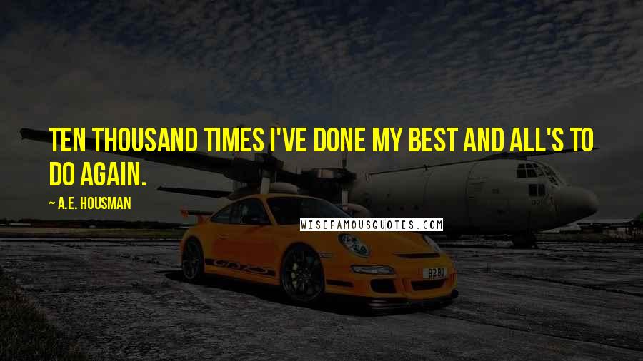 A.E. Housman Quotes: Ten thousand times I've done my best and all's to do again.