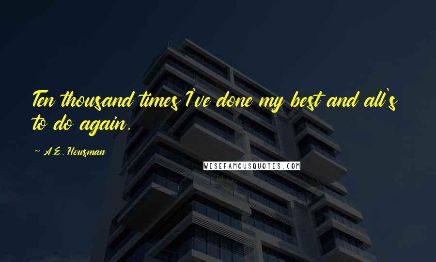 A.E. Housman Quotes: Ten thousand times I've done my best and all's to do again.