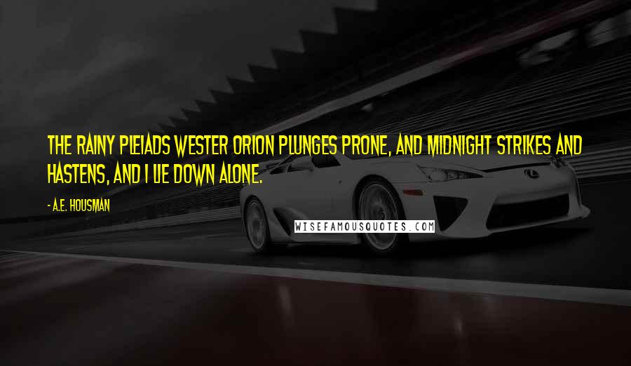 A.E. Housman Quotes: The rainy Pleiads wester Orion plunges prone, And midnight strikes and hastens, And I lie down alone.