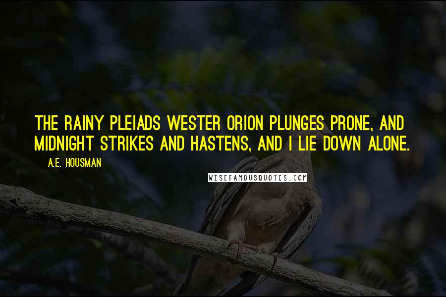 A.E. Housman Quotes: The rainy Pleiads wester Orion plunges prone, And midnight strikes and hastens, And I lie down alone.