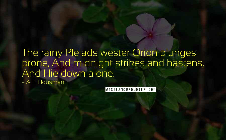 A.E. Housman Quotes: The rainy Pleiads wester Orion plunges prone, And midnight strikes and hastens, And I lie down alone.