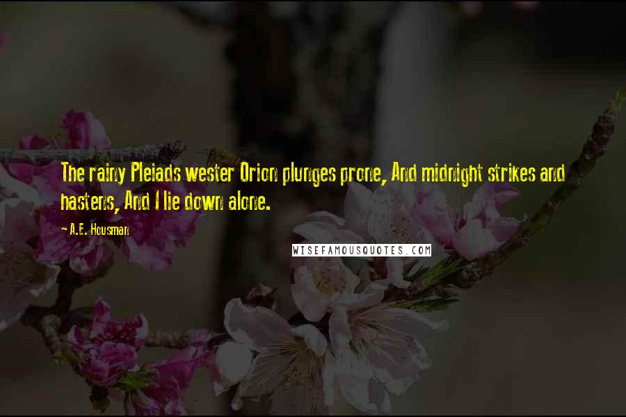 A.E. Housman Quotes: The rainy Pleiads wester Orion plunges prone, And midnight strikes and hastens, And I lie down alone.