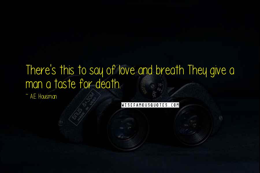 A.E. Housman Quotes: There's this to say of love and breath They give a man a taste for death.