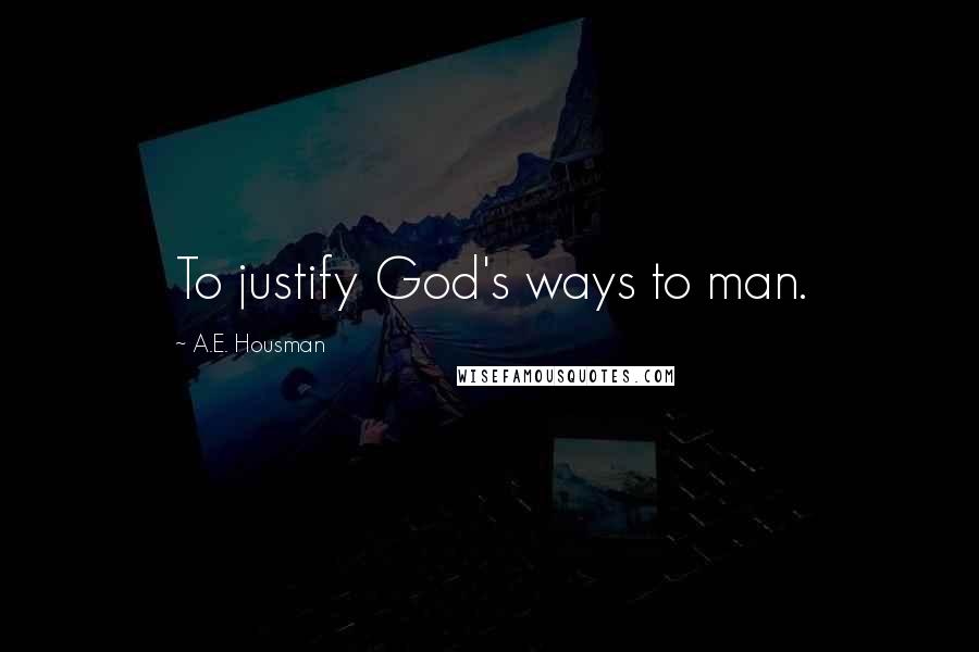 A.E. Housman Quotes: To justify God's ways to man.