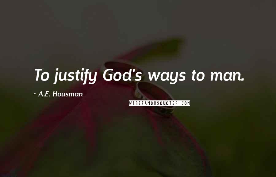 A.E. Housman Quotes: To justify God's ways to man.