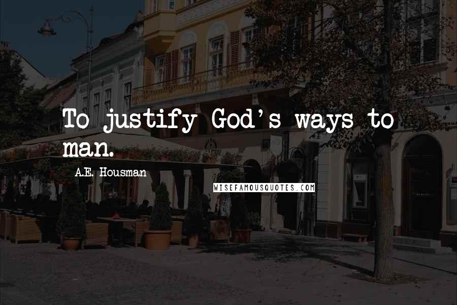 A.E. Housman Quotes: To justify God's ways to man.