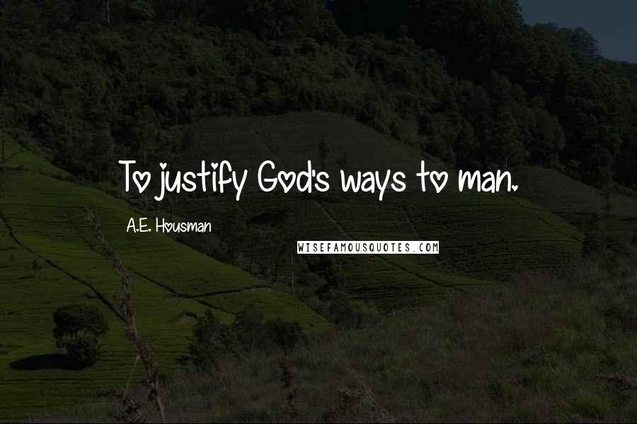 A.E. Housman Quotes: To justify God's ways to man.