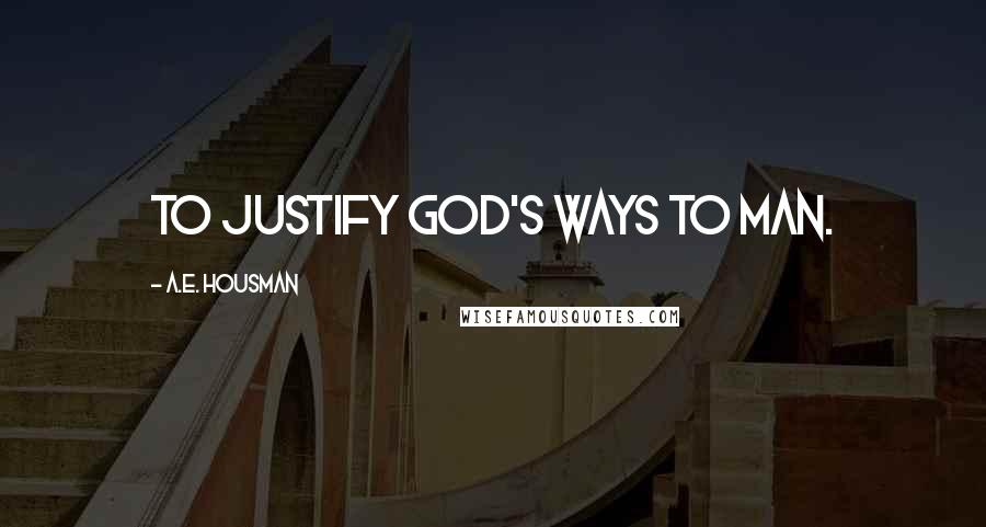 A.E. Housman Quotes: To justify God's ways to man.