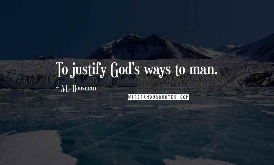 A.E. Housman Quotes: To justify God's ways to man.